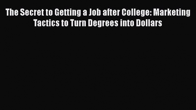 [Read book] The Secret to Getting a Job after College: Marketing Tactics to Turn Degrees into