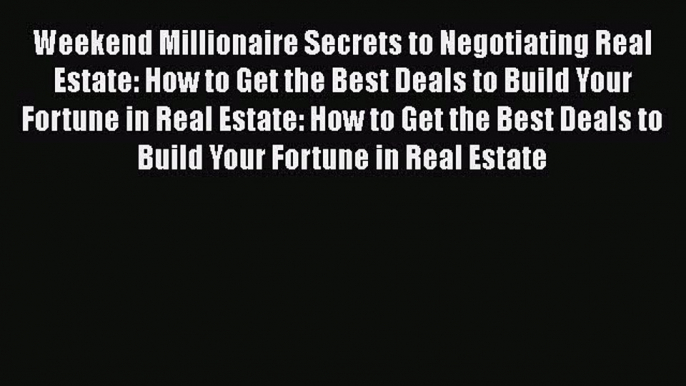 [Read book] Weekend Millionaire Secrets to Negotiating Real Estate: How to Get the Best Deals