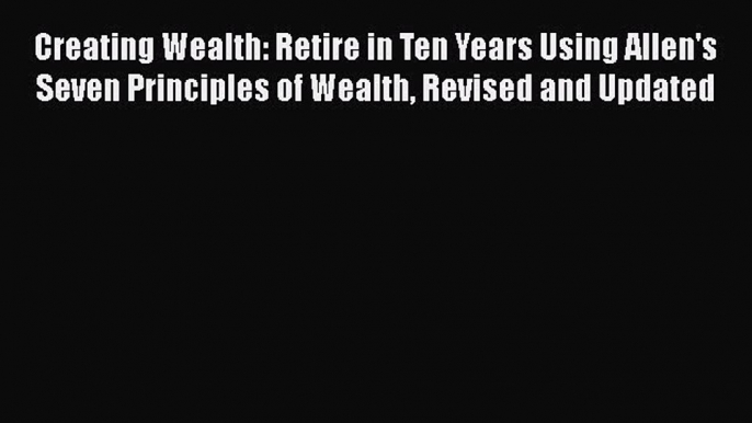 [Read book] Creating Wealth: Retire in Ten Years Using Allen's Seven Principles of Wealth Revised