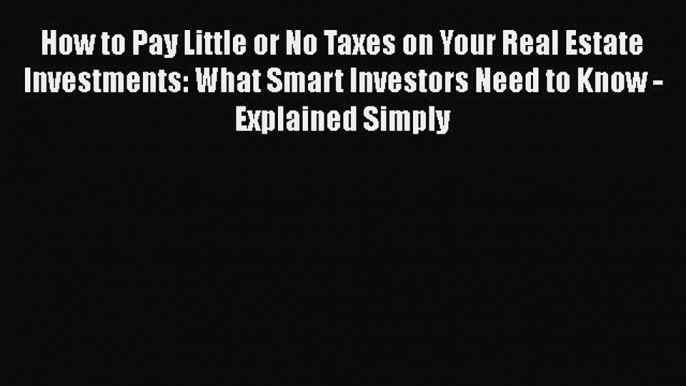 [Read book] How to Pay Little or No Taxes on Your Real Estate Investments: What Smart Investors