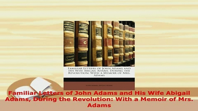 PDF  Familiar Letters of John Adams and His Wife Abigail Adams During the Revolution With a Read Online