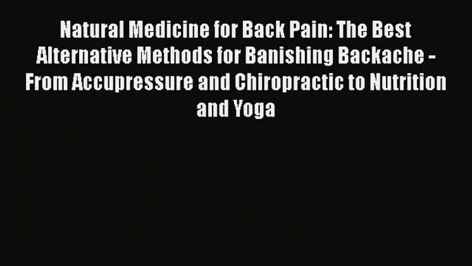 Download Natural Medicine for Back Pain: The Best Alternative Methods for Banishing Backache