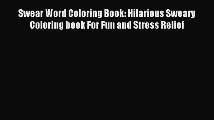 Read Swear Word Coloring Book: Hilarious Sweary Coloring book For Fun and Stress Relief Ebook