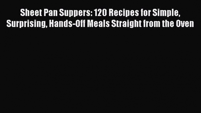 Read Sheet Pan Suppers: 120 Recipes for Simple Surprising Hands-Off Meals Straight from the