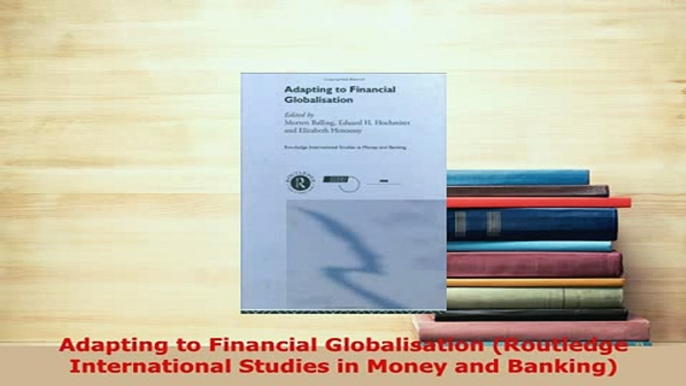 PDF  Adapting to Financial Globalisation Routledge International Studies in Money and Banking Read Online