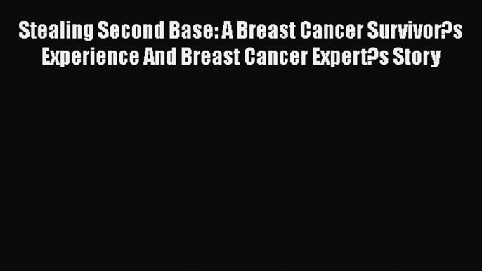 Read Stealing Second Base: A Breast Cancer Survivor?s Experience And Breast Cancer Expert?s