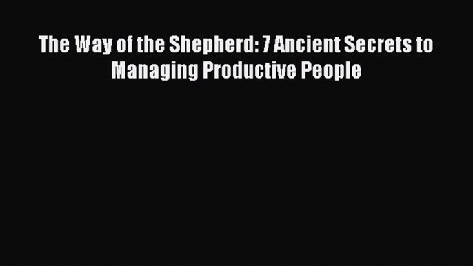 [Read Book] The Way of the Shepherd: 7 Ancient Secrets to Managing Productive People  Read