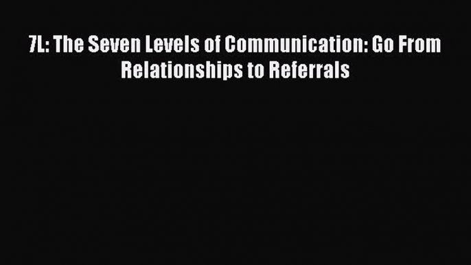 [Read Book] 7L: The Seven Levels of Communication: Go From Relationships to Referrals  EBook