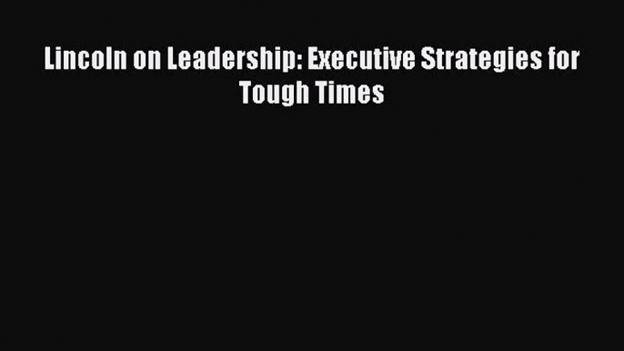 [Read Book] Lincoln on Leadership: Executive Strategies for Tough Times  Read Online