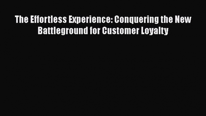 [Read Book] The Effortless Experience: Conquering the New Battleground for Customer Loyalty