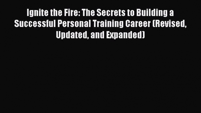 [Read Book] Ignite the Fire: The Secrets to Building a Successful Personal Training Career