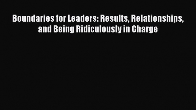 [Read Book] Boundaries for Leaders: Results Relationships and Being Ridiculously in Charge