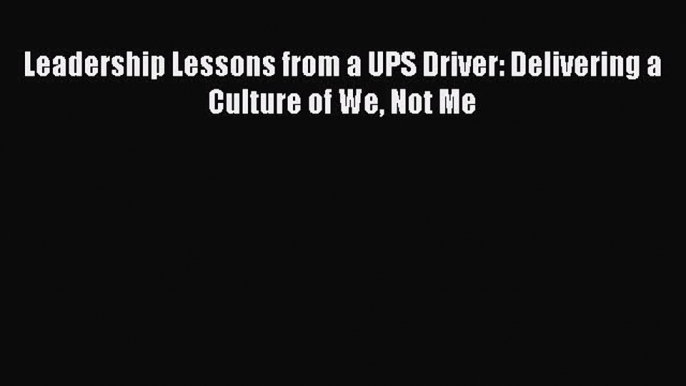 [Read Book] Leadership Lessons from a UPS Driver: Delivering a Culture of We Not Me  EBook