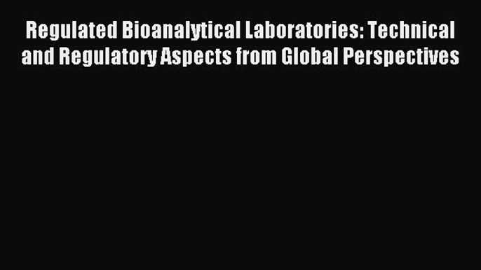 Read Regulated Bioanalytical Laboratories: Technical and Regulatory Aspects from Global Perspectives