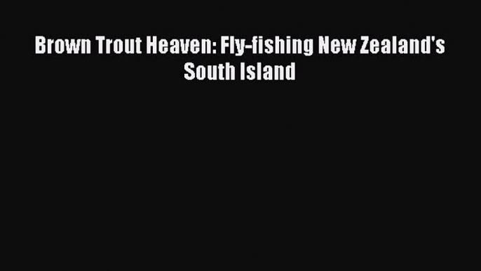 Download Brown Trout Heaven: Fly-fishing New Zealand's South Island Free Books