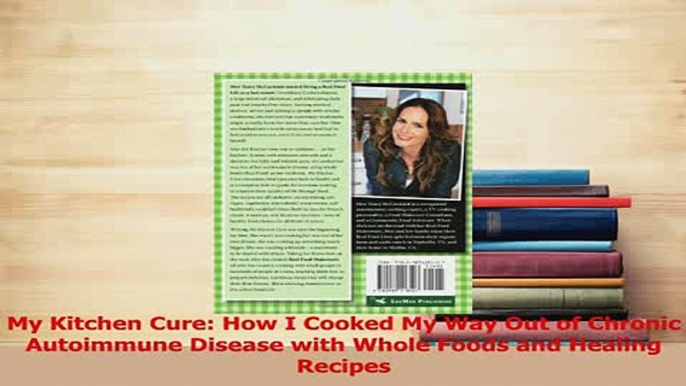 Download  My Kitchen Cure How I Cooked My Way Out of Chronic Autoimmune Disease with Whole Foods PDF Free