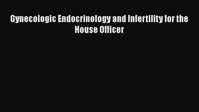 Read Gynecologic Endocrinology and Infertility for the House Officer Ebook Free