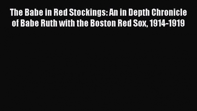 Download The Babe in Red Stockings: An in Depth Chronicle of Babe Ruth with the Boston Red