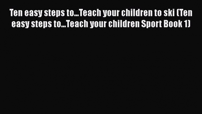 Read Ten easy steps to...Teach your children to ski (Ten easy steps to...Teach your children