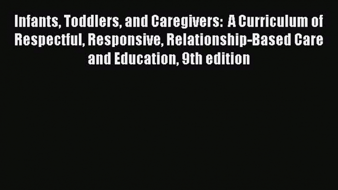 Read Infants Toddlers and Caregivers:  A Curriculum of Respectful Responsive Relationship-Based