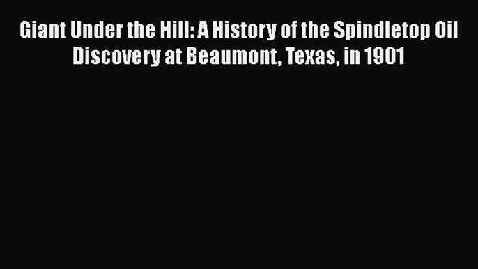 [Read book] Giant Under the Hill: A History of the Spindletop Oil Discovery at Beaumont Texas