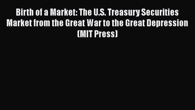 [Read book] Birth of a Market: The U.S. Treasury Securities Market from the Great War to the