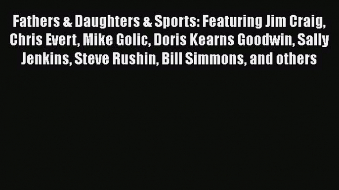 Read Fathers & Daughters & Sports: Featuring Jim Craig Chris Evert Mike Golic Doris Kearns