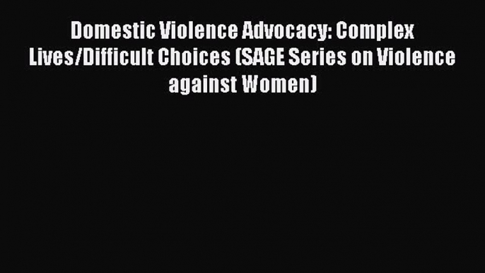 [Read book] Domestic Violence Advocacy: Complex Lives/Difficult Choices (SAGE Series on Violence