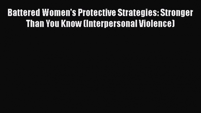 [Read book] Battered Women's Protective Strategies: Stronger Than You Know (Interpersonal Violence)