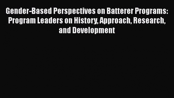 [Read book] Gender-Based Perspectives on Batterer Programs: Program Leaders on History Approach