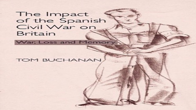 Download The Impact of the Spanish Civil War on Britain  War  Loss and Memory  Sussex Studies in