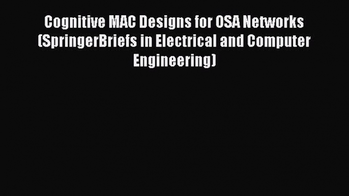 Read Cognitive MAC Designs for OSA Networks (SpringerBriefs in Electrical and Computer Engineering)