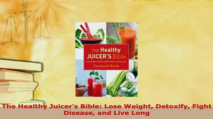 Download  The Healthy Juicers Bible Lose Weight Detoxify Fight Disease and Live Long Free Books