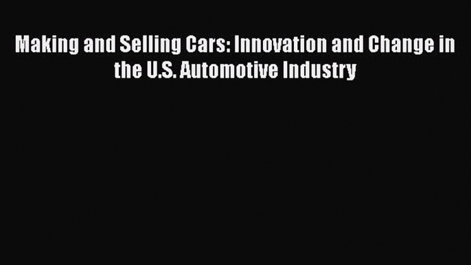 Read Making and Selling Cars: Innovation and Change in the U.S. Automotive Industry Ebook Free