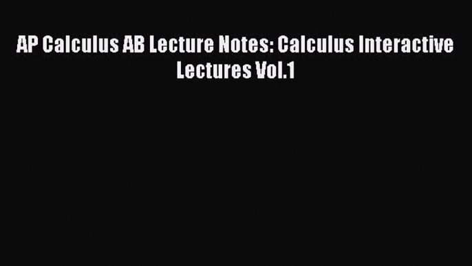 Read AP Calculus AB Lecture Notes: Calculus Interactive Lectures Vol.1 Ebook Online