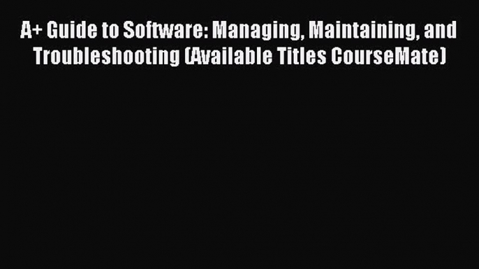 Read A+ Guide to Software: Managing Maintaining and Troubleshooting (Available Titles CourseMate)