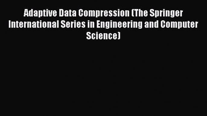 Read Adaptive Data Compression (The Springer International Series in Engineering and Computer