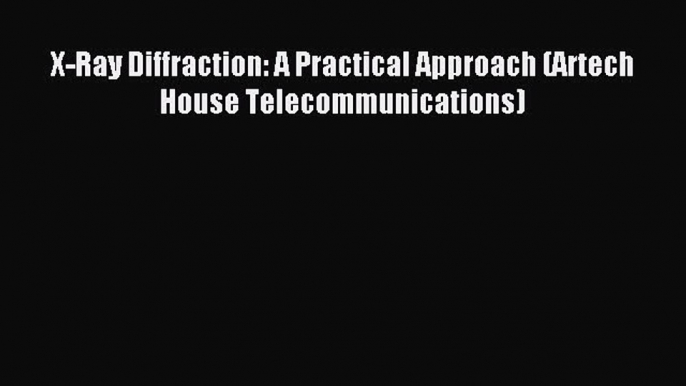 [Download PDF] X-Ray Diffraction: A Practical Approach (Artech House Telecommunications) Read