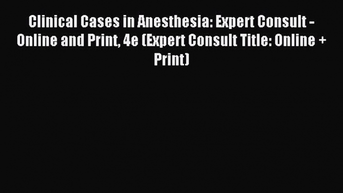 Download Clinical Cases in Anesthesia: Expert Consult - Online and Print 4e (Expert Consult