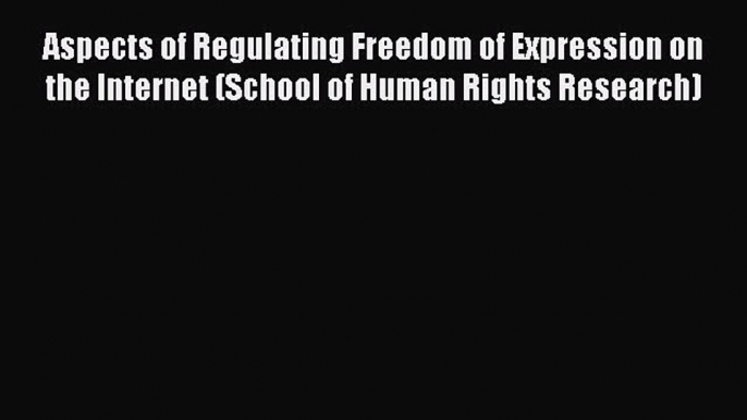 Read Aspects of Regulating Freedom of Expression on the Internet (School of Human Rights Research)