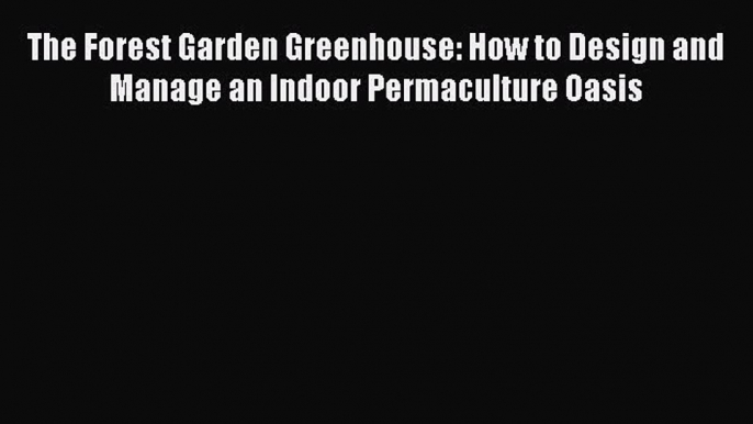 [Download PDF] The Forest Garden Greenhouse: How to Design and Manage an Indoor Permaculture