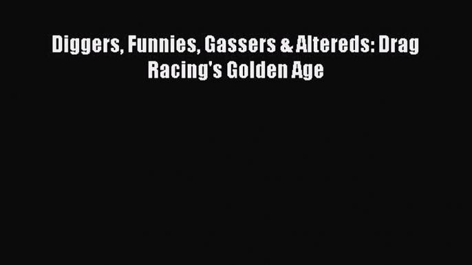 Download Diggers Funnies Gassers & Altereds: Drag Racing's Golden Age Free Books