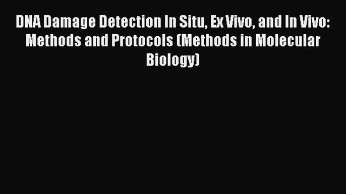 Read DNA Damage Detection In Situ Ex Vivo and In Vivo: Methods and Protocols (Methods in Molecular