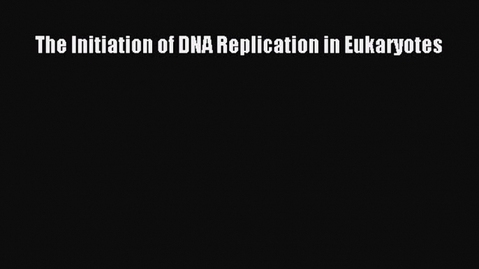 Read The Initiation of DNA Replication in Eukaryotes Ebook Online