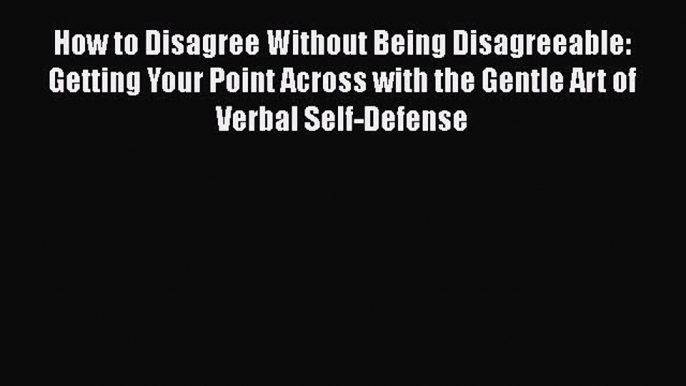 [Read book] How to Disagree Without Being Disagreeable: Getting Your Point Across with the