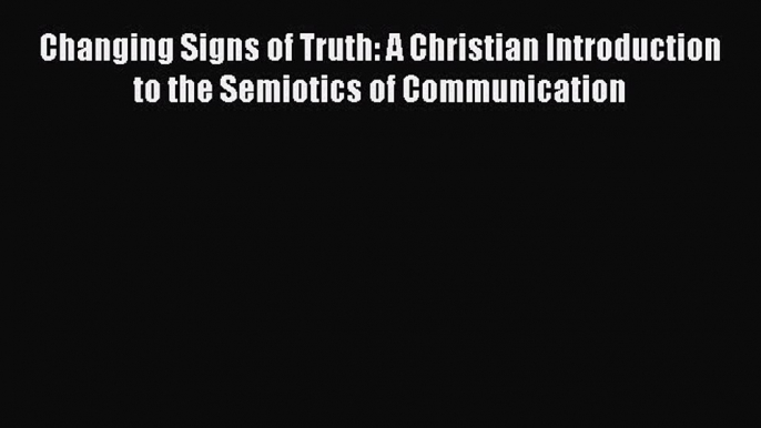 [Read book] Changing Signs of Truth: A Christian Introduction to the Semiotics of Communication