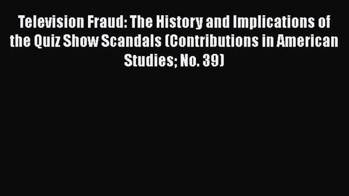 [Read book] Television Fraud: The History and Implications of the Quiz Show Scandals (Contributions