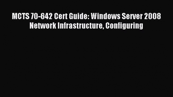 Read MCTS 70-642 Cert Guide: Windows Server 2008 Network Infrastructure Configuring Ebook Free