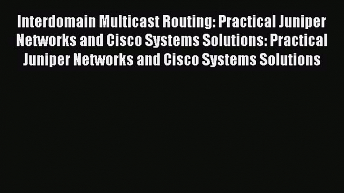 Read Interdomain Multicast Routing: Practical Juniper Networks and Cisco Systems Solutions: