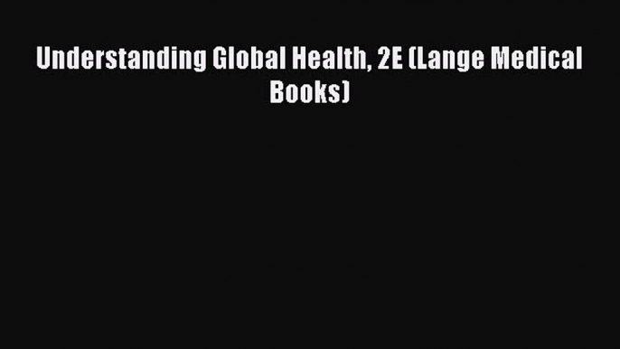 Read Understanding Global Health 2E (Lange Medical Books) Ebook Free